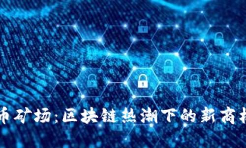 广东省虚拟币矿场：区块链热潮下的新商机与隐秘挑战