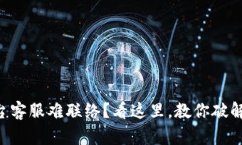 虚拟币平台客服难联络?看这里,教你破解这个烦恼!