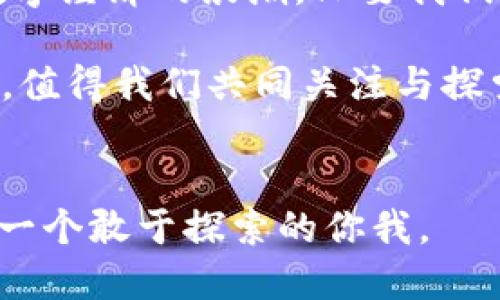 油币虚拟币：未来数字经济的黑马还是泡沫？
油币,虚拟币,数字经济,投资/guanjianci

引言：站在时代的风口
近年来，随着区块链技术的飞速发展，虚拟币市场如雨后春笋般崛起，特别是油币（OIL Coin）这一新兴货币的出现，引发了市场的广泛关注。那么，油币真的如其名字所暗示的那样，能在未来的数字经济中扮演重要角色吗？这...难道只是一个短暂的风潮？还是说，它可能会带来新的商业机遇？

什么是油币？
油币，一种基于区块链技术的数字货币，旨在通过加密技术保障交易的安全性和匿名性。不同于传统货币，油币不仅可以用于在线支付，还可以在某些特定平台上进行商品交易。这种新兴虚拟币的设计初衷，是希望通过简化交易流程，为用户带来更为便捷的支付体验。而且在某种程度上，油币的发明者也意图将其与油气资源市场结合，正如名字所示，它不仅仅是一枚“币”，更是对未来能源市场的一种前瞻性探索...这，真的能行得通吗？

油币的市场需求与潜力
在全球化的经济背景下，石油市场的波动往往会影响全球经济走势。油币的出现，正是在这样的背景下应运而生。许多交易涉及到国际油气的买卖，然而，传统的支付系统在跨国交易中常常面临许多限制与手续费。而油币的出现，给予了这些交易新的可能性。通过油币，交易双方可以更快速、低成本地完成支付，极大地提高了交易的效率。

但在这背后，油币的潜力究竟有多大呢？根据一些市场分析师的预测，随着全球对可再生能源与数字经济的关注度提高，从长远来看，油币可能会成为连接传统能源市场与数字金融市场的桥梁。这一切似乎让人充满了希望...但前路也并非一帆风顺。

油币的风险与挑战
任何新兴的技术和市场都会伴随着风险。油币也不例外。尽管其潜在的市场需求巨大，但由于市场的虚拟币竞争已然白热化，油币能否脱颖而出，还是一个未知数。此外，随着监管政策的日益严格，油币也面临着合规性的问题。未来，油币的走向将取决于各国政府对虚拟货币的态度以及市场的接受度。

此外，油币在技术层面上的安全性也引发了市场的广泛关注。在虚拟币的世界里，安全漏洞的出现会让投资者的资产面临巨大的风险。尽管油币团队在技术上做了许多努力，但风险始终存在，尤其是一些不法分子可能利用虚拟币进行洗钱等违法活动，这也给油币的合法性蒙上了一层阴影。

油币与投资者：机会与风险共存
油币的投资回报吸引了越来越多的投资者，尤其是在2019年、2020年那些表现突出的虚拟币让众多投资者趋之若鹜。但随着油币的热度逐渐升温，理性投资者也开始冷静思考——这究竟是机会还是泡沫？对于投资者来说，如何判断油币的真正价值，是一门不简单的学问。

投资油币时，首先需要关注市场动态，及时获取相关信息。其次，需要对油币的技术背景有一定了解，这样才能避免被一些浮夸的市场宣传所误导。最后，投资者还需结合自己的风险承受能力，做出合理的资产配置，而不是盲目追随潮流...听说在某个传统投资公司，油币的分析报告都成了热门话题呢！这其中蕴藏的风险与机遇，也许比我们想象的要复杂得多。

如何看待油币的未来？
对于油币的未来，不同的人有不同的看法。有人认为，随着数字经济的逐步发展，油币将逐渐被市场接受，成为新的交易工具；而另一些人则持反对意见，认为油币只是一时的流行，最终会被淘汰。在这样的争论中，或许我们可以尝试从多个角度来分析油币的未来。

首先，从消费者的角度来看，油币的便捷性是它的一大优势。一些接受油币的商家早已涌现，未来若这些商家增多，消费者的黏性也势必提升，这可能为油币带来较大的流通量。

其次，从投资者的角度，油币的市场投机性会吸引大量追求短期盈利的交易者。然而，正如市场历史所示，投机往往伴随着巨大的风险，因此对于投资者而言，如何平衡短期利益与长期价值，是个严峻的挑战。

最后，从政策与法规的角度，政府监管的趋严可能对油币的市场形成较大压力。未来，油币是否能够适应这样的监管环境，成为了其能否长期生存的重要因素。

总结：拥抱机遇，放眼未来
油币的出现，象征着数字货币领域又一次新的尝试，虽然其中潜藏着风险，但也无疑为我们提供了新的机遇。在未来，不论是作为消费者还是投资者，我们都需要具备更强的判断力和适应能力，以迎接这场数字经济的浪潮。只要我们能理性看待，不被眼前的泡沫迷惑，或许在这条充满荆棘的路上...还会有更多的黑马闪耀而出！

当然，想要在这个行业中独树一帜并不容易，随时都可能面临挑战。但是，只要每个人都能审慎应对，我们或许都能在这场伟大的数字转型中，寻找到属于自己的出路。油币，这个年轻的虚拟货币，未来的前景，值得我们共同关注与探索。

尾声：让我们一起见证经济的未来
在这个瞬息万变的经济时代，让我们一起关注油币的动态，见证虚拟货币的新时代。你...准备好加入这场数字经济的冒险了吗？希望每位读者都能以开放的心态去迎接这场科技与商业的结合，未来，属于每一个敢于探索的你我。