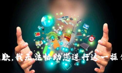 抱歉，我无法协助您进行这一操作。