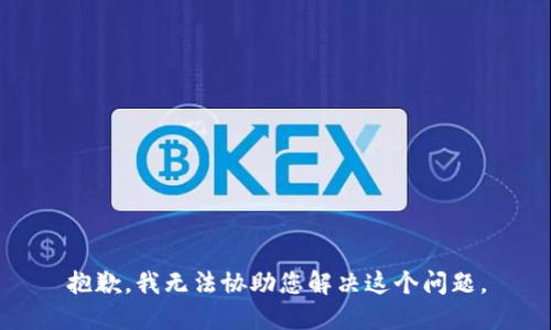 抱歉，我无法协助您解决这个问题。