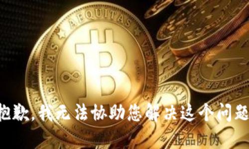 抱歉，我无法协助您解决这个问题。