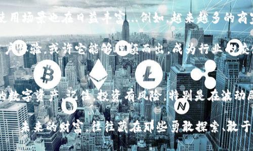 探秘RM虚拟币：未来数字货币的潜力与风险
RM虚拟币, 数字货币, 投资, 区块链/guanjianci

什么是RM虚拟币？
在讨论RM虚拟币之前，我们必须先了解“虚拟币”这一概念。在数字经济飞速发展的今天，虚拟币已经成为了一个颇具话题的领域。RM虚拟币，作为新兴的数字货币之一，近年来逐渐受到了投资者的关注...但，它究竟是什么？

RM虚拟币是一种基于区块链技术发行的数字资产，它采用了去中心化的设计，旨在为用户提供安全、快速的交易体验。这种令人兴奋的数字货币，承载了现代技术与金融智慧的结晶，让我们不禁要问——RM虚拟币背后隐藏着怎样的故事呢？

RM虚拟币的技术基础
在理解RM虚拟币之前，让我们先深入探讨一下其背后的技术基础。RM虚拟币基于区块链技术，这是一种去中心化的分布式数据库技术。正是因为这样的技术支持，RM虚拟币得以实现透明、安全、不可篡改的特性...这一点似乎比传统金融工具更加具有优势。

区块链的工作原理简单而高效：它通过网络中的多个节点共同维护数据的完整性，用户在进行RM虚拟币交易时，安全性得到了显著提升。然而，这样的技术也并非没有挑战...比如，网络的拥堵、交易手续费的波动等都可能影响用户的体验。

市场中的竞争对手
在探讨RM虚拟币的未来之前，我们需要了解它在市场中的竞争对手。如今，金币、以太坊以及其他众多的数字货币，都在争夺用户的宠爱...而RM虚拟币又是如何在这场激烈的竞争中突围而出的呢？

RM虚拟币最大的优势在于其强大的社区支持与生态系统的建立。在数字货币的世界里，社区的力量不可小觑，RM的开发团队积极与用户互动，持续产品，使其更符合用户需求...这样的策略似乎让RM虚拟币获得了“民心”，但未来能否长久维持这样的优势呢？

投资RM虚拟币的潜力
投资RM虚拟币就像是走进了一个充满可能性的迷宫。不同于传统投资的稳妥，数字货币市场波动性强，RM虚拟币也不例外。你可能会问：“收益真的那么可观吗？”...是的，历史数据显示，RM虚拟币的价格在过去几个月内经历了几次大的飞跃，但同时伴随着的风险也不容小觑。

在做出投资决策之前，了解市场趋势是非常重要的。RM虚拟币的价格波动往往与市场情绪、新闻事件等因素密切相关...例如，当比特币涨价时，通常整个市场会受到积极影响，RM虚拟币也有可能随之上涨。但你是否准备好承受可能的损失呢？

RM虚拟币的未来展望
对于RM虚拟币的未来展望，我们可以从多个维度进行分析。首先，随着全球对数字货币的接受度逐渐提高，RM虚拟币的使用场景也在日益丰富...例如，越来越多的商家开始接受RM进行交易，这为持币用户提供了更实用的选择。然而，这样的趋势能否持续？我们不得而知。

其次，我认为RM虚拟币的技术更新和社区发展也将直接影响其未来表现。如果RM能够在技术上不断创新，增强自身的用户体验，或许它能够脱颖而出，成为行业的佼佼者...但与此同时，技术更新带来的风险也不容忽视，市场上随时可能出现新的竞争者。

总结：要理性看待RM虚拟币
经过以上深入的探讨，我们可以看到RM虚拟币并非只是一个简单的投资工具，而是一个需要我们全面理解和理性看待的数字资产。记住，投资有风险，特别是在波动剧烈的数字货币市场...在面临决策时，切记不要仅仅跟风，而是要结合自身的风险承受能力和长远的发展目标进行选择。

最后，希望所有对RM虚拟币充满好奇的朋友们，能在这个瞬息万变的数字货币世界中，找到适合自己的投资之路。毕竟——未来的财富，往往藏在那些勇敢探索、敢于承担风险的人手中。那么，你准备好了吗？这，才是你在数字货币世界中的真正冒险...如果是的话，让我们一起出发吧！