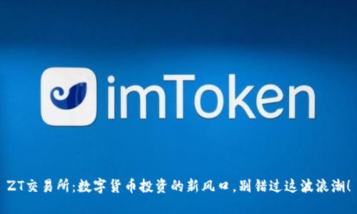 ZT交易所:数字货币投资的新风口,别错过这波浪潮!