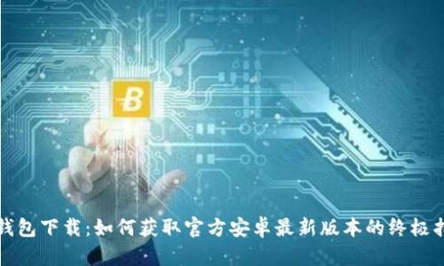 TP钱包下载:如何获取官方安卓最新版本的终极指南
