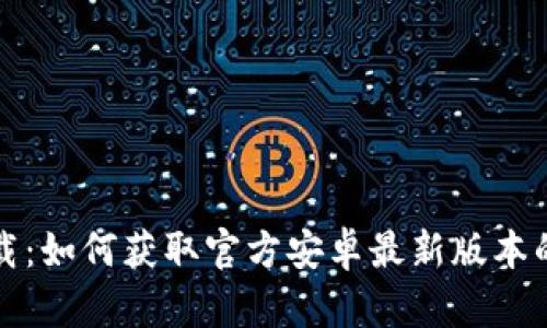 TP钱包下载:如何获取官方安卓最新版本的终极指南