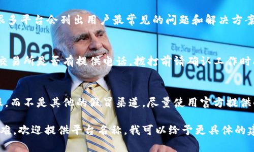 联系虚拟币客服的方法可以因平台和币种的不同而有所不同。以下是一些常见的方式，可以帮助你顺利与虚拟币客服取得联系：

1. 官方网站支持页面
大多数虚拟币交易所会在其官方网站上提供支持或客服页面。你可以访问网站的底部或“帮助中心”部分，通常会看到联系信息。在这里，你可能会找到常见问题的解答，以及如何联系客服的具体步骤。

2. 在线聊天支持
一些虚拟币平台提供在线聊天支持。这种方式非常迅速，你可以实时与客服代表进行对话。进入官网后，寻找“在线客服”或“聊天帮助”按钮，通常情况下，它们会在网站的右下角。

3. 电子邮件
如果你在使用在线聊天时遇到问题，或者想留下详细的咨询，可以通过电子邮件联系。在官方网站上查找客服的电子邮件地址，尽量明确描述问题，以便客服更好地帮助你。

4. 社交媒体
现在很多虚拟币项目在社交媒体上都有存在，如Twitter、Telegram和Facebook等。你可以通过这些平台直接向他们发送消息或评论，一些平台的客服会在社交媒体上提供支持。

5. 用户论坛或社区
很多虚拟币交易所或项目都有用户论坛，不仅可以找到其他用户的经验分享，还有时会有客服人员在场解答问题。参与这些社区有助于及时获取信息和支持。

6. 常见问题解答（FAQ）
在联系客服之前，先查看平台提供的FAQ部分，可能你的问题已经在此解答。很多平台会列出用户最常见的问题和解决方案，能节省你的时间。

7. 电话支持
部分大型交易所提供电话支持，但并不常见。如果你需要直接对话，可以查找交易所是否有提供电话，拨打前请确认工作时间。

注意事项
在联系虚拟币客服时，要注意保护个人信息。请确保你正在联系的是官方客服，而不是其他的假冒渠道。尽量使用官方提供的联系方式，避免通过未经验证的链接联系，以免上当受骗。

这些方法能有效帮助你与虚拟币客服取得联系。如果你在特定平台上遇到困难，欢迎提供平台名称，我可以给予更具体的建议！