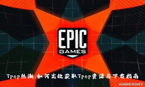 Tpop热潮：如何高效获取Tpop资源与下载指南