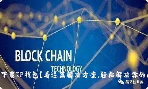 无法下载TP钱包?看这篇解决方案,轻松解决你的问题!