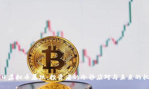 今日虚拟币暴跌:投资者的冷静应对与未来的机遇