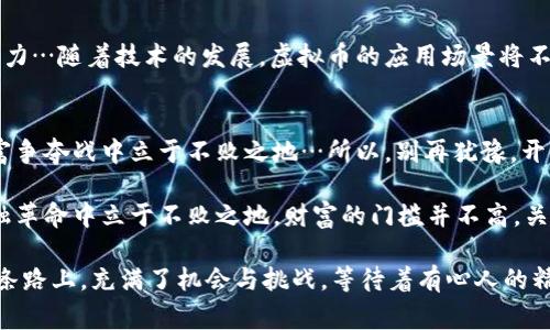   揭秘虚拟币的秘密：让你在数字时代中成为财富赢家！ / 
 guanjianci 虚拟币, 投资, 加密货币, 财富 /guanjianci 

引言：虚拟币的崛起
自从比特币在2009年横空出世以来，虚拟币（又称数字货币）就犹如一颗耀眼的流星，划过了全球金融的天空。许多人在看到其市场暴涨的瞬间，满怀希望地投入其中。然而，在这一繁荣的背后，虚拟币的世界却隐藏着不少秘密…这些秘密，将决定你在这场金融革命中的成败。

一、虚拟币的基本概念
虚拟币其实是基于区块链技术的一种数字资产。它的存在不依赖于中央银行或 governmental体系，而是通过去中心化的方式进行交易和验证。这种新兴的概念，颠覆了传统金融的游戏规则，吸引了越来越多的投资者…那么，虚拟币的魅力究竟何在？

二、虚拟币的种类
在虚拟币的世界里，种类繁多，令人眼花缭乱。除了最为人知的比特币（Bitcoin）外，还有以太坊（Ethereum）、瑞波币（Ripple）等。这些虚拟币各自有各自的特性与应用场景…比特币被称为“数字黄金”，而以太坊则因其智能合约而备受青睐。如何筛选合适的虚拟币进行投资，成为投资者必须面临的挑战。

三、虚拟币的投资策略
对于投资者来说，了解虚拟币的投资策略至关重要。在这波热潮中，短线交易、长期持有与定投等策略层出不穷，但风险和收益的平衡仍然是核心…无论选择哪种策略，风险管理无疑是重中之重。

四、市场的波动性：机会还是危险？
虚拟币市场因其高波动性而备受关注。这种波动性可能在短时间内带来巨额收益…也可能造成令人心碎的损失。那么，如何在这种不确定中寻找机会？了解市场的动态、实时跟踪新闻、参与社区讨论，都能帮助你做出更明智的决策。

五、技术分析与基本面分析
要想在虚拟币市场中立足，掌握技术分析和基本面分析是必不可少的。技术分析主要依赖于价格走势图、交易量等，而基本面分析则关注项目本身的技术背景、团队实力以及市场需求。这些分析方法，像是投资者武器库中的利器…使你在这个快速变化的环境中游刃有余。

六、心理因素对投资决策的影响
有人说，投资不仅仅是数学与数据的游戏，更是心理素质的考验。在狂热上涨的市场中，贪婪与恐惧也许会驱动你的决策…而这，恰恰是许多投资者失败的根源。学习控制自己的情绪，保持冷静与理智，将是你在市场中生存下去的重要条件。

七、选择交易平台的关键
在众多虚拟币交易平台中，选择一个安全、稳定、用户友好的平台，至关重要。常见的交易平台如币安、Coinbase等，提供了丰富的交易品种与较好的用户体验。但在选择之前，务必了解其手续费、交易量，以及安全保障措施，这影响着你的投资回报…这么做，真的可以让你的财富之路更加顺畅。

八、如何防范虚拟币投资中的诈骗
虚拟币市场鱼龙混杂，诈骗行为如影随形。因此，增强自身的防范意识尤为重要。常见的诈骗手法有“庞氏骗局”、“虚假投资顾问”、以及“诱导性买卖”等等…要学会分辨那些光鲜亮丽的外表，透过表象看本质，保护你辛苦积累的财富。

九、法律风险与合规性
随着虚拟币的不断发展，各国政府对其监管政策也在不断变化。了解当地的法律法规，确保自己的投资活动合法合规很重要…如果不慎触犯法律，不仅会面临罚款甚至刑事责任，还可能导致投资的亏损。通过合法途径进行投资，不仅能保驾护航，更是你的责任。

十、未来趋势：虚拟币与现实生活的融合
展望未来，虚拟币与现实生活的融合将愈加紧密。越来越多的商家开始接受虚拟币支付，而金融机构也在逐步探索这一领域的潜力…随着技术的发展，虚拟币的应用场景将不断扩展，让我们拭目以待，探索更宽广的财富之路。

结论：抓住机遇，了解 secrets 
虚拟币世界如同一片未经开垦的热土，充满了机遇与挑战。在这个快速发展的领域，唯有充分了解其背后的秘密，才能在这场财富争夺战中立于不败之地…所以，别再犹豫，开始你的虚拟币探索之旅吧！

真实的世界总是复杂的，而虚拟币的秘密也同样如此。不论你是投资新手还是老手，保持好奇心与学习的态度，让自己在这场金融革命中立于不败之地。财富的门槛并不高，关键在于你是否愿意跨出第一步…虚拟币的秘密，恰如一张通往未来财富的新蓝图，等待着你的探索与书写。

一切都有可能，只要你敢于追逐梦想，未来就掌握在你的手中。现在，就让我们一同揭开虚拟币的秘密，走向新的财富旅程吧…这条路上，充满了机会与挑战，等待着有心人的精彩。加油！