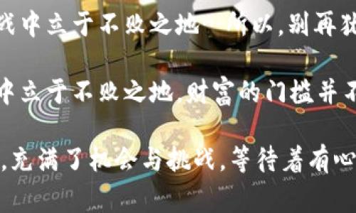   揭秘虚拟币的秘密：让你在数字时代中成为财富赢家！ / 
 guanjianci 虚拟币, 投资, 加密货币, 财富 /guanjianci 

引言：虚拟币的崛起
自从比特币在2009年横空出世以来，虚拟币（又称数字货币）就犹如一颗耀眼的流星，划过了全球金融的天空。许多人在看到其市场暴涨的瞬间，满怀希望地投入其中。然而，在这一繁荣的背后，虚拟币的世界却隐藏着不少秘密…这些秘密，将决定你在这场金融革命中的成败。

一、虚拟币的基本概念
虚拟币其实是基于区块链技术的一种数字资产。它的存在不依赖于中央银行或 governmental体系，而是通过去中心化的方式进行交易和验证。这种新兴的概念，颠覆了传统金融的游戏规则，吸引了越来越多的投资者…那么，虚拟币的魅力究竟何在？

二、虚拟币的种类
在虚拟币的世界里，种类繁多，令人眼花缭乱。除了最为人知的比特币（Bitcoin）外，还有以太坊（Ethereum）、瑞波币（Ripple）等。这些虚拟币各自有各自的特性与应用场景…比特币被称为“数字黄金”，而以太坊则因其智能合约而备受青睐。如何筛选合适的虚拟币进行投资，成为投资者必须面临的挑战。

三、虚拟币的投资策略
对于投资者来说，了解虚拟币的投资策略至关重要。在这波热潮中，短线交易、长期持有与定投等策略层出不穷，但风险和收益的平衡仍然是核心…无论选择哪种策略，风险管理无疑是重中之重。

四、市场的波动性：机会还是危险？
虚拟币市场因其高波动性而备受关注。这种波动性可能在短时间内带来巨额收益…也可能造成令人心碎的损失。那么，如何在这种不确定中寻找机会？了解市场的动态、实时跟踪新闻、参与社区讨论，都能帮助你做出更明智的决策。

五、技术分析与基本面分析
要想在虚拟币市场中立足，掌握技术分析和基本面分析是必不可少的。技术分析主要依赖于价格走势图、交易量等，而基本面分析则关注项目本身的技术背景、团队实力以及市场需求。这些分析方法，像是投资者武器库中的利器…使你在这个快速变化的环境中游刃有余。

六、心理因素对投资决策的影响
有人说，投资不仅仅是数学与数据的游戏，更是心理素质的考验。在狂热上涨的市场中，贪婪与恐惧也许会驱动你的决策…而这，恰恰是许多投资者失败的根源。学习控制自己的情绪，保持冷静与理智，将是你在市场中生存下去的重要条件。

七、选择交易平台的关键
在众多虚拟币交易平台中，选择一个安全、稳定、用户友好的平台，至关重要。常见的交易平台如币安、Coinbase等，提供了丰富的交易品种与较好的用户体验。但在选择之前，务必了解其手续费、交易量，以及安全保障措施，这影响着你的投资回报…这么做，真的可以让你的财富之路更加顺畅。

八、如何防范虚拟币投资中的诈骗
虚拟币市场鱼龙混杂，诈骗行为如影随形。因此，增强自身的防范意识尤为重要。常见的诈骗手法有“庞氏骗局”、“虚假投资顾问”、以及“诱导性买卖”等等…要学会分辨那些光鲜亮丽的外表，透过表象看本质，保护你辛苦积累的财富。

九、法律风险与合规性
随着虚拟币的不断发展，各国政府对其监管政策也在不断变化。了解当地的法律法规，确保自己的投资活动合法合规很重要…如果不慎触犯法律，不仅会面临罚款甚至刑事责任，还可能导致投资的亏损。通过合法途径进行投资，不仅能保驾护航，更是你的责任。

十、未来趋势：虚拟币与现实生活的融合
展望未来，虚拟币与现实生活的融合将愈加紧密。越来越多的商家开始接受虚拟币支付，而金融机构也在逐步探索这一领域的潜力…随着技术的发展，虚拟币的应用场景将不断扩展，让我们拭目以待，探索更宽广的财富之路。

结论：抓住机遇，了解 secrets 
虚拟币世界如同一片未经开垦的热土，充满了机遇与挑战。在这个快速发展的领域，唯有充分了解其背后的秘密，才能在这场财富争夺战中立于不败之地…所以，别再犹豫，开始你的虚拟币探索之旅吧！

真实的世界总是复杂的，而虚拟币的秘密也同样如此。不论你是投资新手还是老手，保持好奇心与学习的态度，让自己在这场金融革命中立于不败之地。财富的门槛并不高，关键在于你是否愿意跨出第一步…虚拟币的秘密，恰如一张通往未来财富的新蓝图，等待着你的探索与书写。

一切都有可能，只要你敢于追逐梦想，未来就掌握在你的手中。现在，就让我们一同揭开虚拟币的秘密，走向新的财富旅程吧…这条路上，充满了机会与挑战，等待着有心人的精彩。加油！