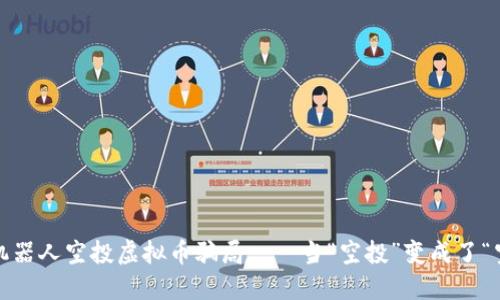 揭秘:机器人空投虚拟币骗局——当“空投”变成了“空头”...
