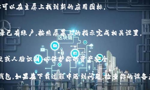 要在苹果手机上下载TP钱包，可以按照以下步骤进行操作：

1. **打开App Store**：
   - 在你的苹果手机上找到并点击“App Store”图标。

2. **搜索TP钱包**：
   - 在App Store的搜索框中，输入“TP钱包”或“T时链钱包”，然后点击搜索按钮。

3. **找到应用**：
   - 在搜索结果中，找到TP钱包应用，确保是官方正版，通常会有开发者信息或高评价。

4. **下载应用**：
   - 点击下载按钮（通常显示为“获取”或云朵图标），然后根据提示输入你的Apple ID密码或使用Face ID/Touch ID确认下载。

5. **安装应用**：
   - 下载完成后，TP钱包会自动安装在你的手机上。你可以在主屏上找到新的应用图标。

6. **注册或登录**：
   - 打开TP钱包应用，你将需要注册一个新账户或登录已有账户。按照屏幕上的指示完成相关设置。

7. **设置安全性**：
   - 一旦进入应用，建议设置安全选项，例如密码、指纹或人脸识别，以保护你的资产安全。

这些步骤就能帮助你顺利在苹果手机上下载并使用TP钱包。如果在下载过程中遇到问题，检查你的设备是否支持最新的应用版本，或者确保你的网络连接正常。