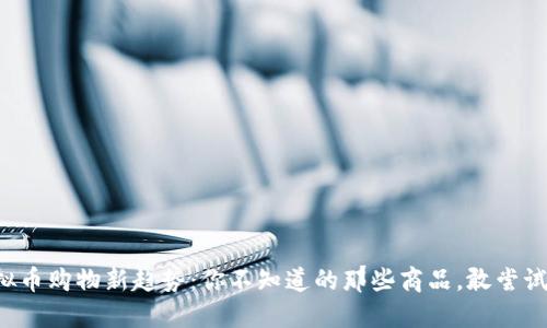 虚拟币购物新趋势：你不知道的那些商品，敢尝试吗？