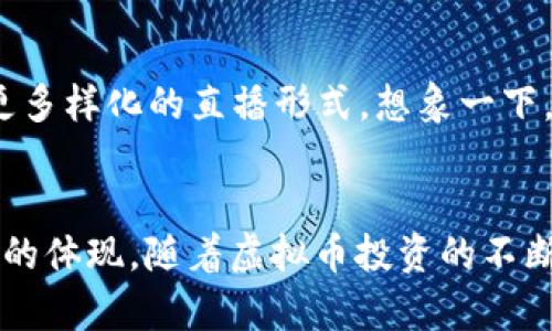    甲壳虫直播：如何在虚拟币世界中乘风破浪？  / 

 guanjianci  甲壳虫, 直播, 虚拟币, 数字货币  /guanjianci 

引言：虚拟币的潮流风向标
在这个快速发展的数字时代，虚拟币的魅力无疑吸引了无数投资者的目光，尤其是在直播这个新兴平台上，更是成为风口浪尖上的一匹黑马。最近，“甲壳虫直播”这一独特的平台，引发了令人瞩目的讨论——它不仅仅是一个直播平台，更是汇聚了大量虚拟币用户、投资者和探讨者的聚集地。这...真的吗？今天，我们就来深入探讨一下甲壳虫直播如何在这个虚拟币的世界中乘风破浪。

甲壳虫直播的独特之处
首先，甲壳虫直播的名字就给人一种奇特的感觉，仿佛是一种新兴生物，代表着活力和创新。而在这个平台上，用户不仅能观看直播，还能参与实时互动——这让很多虚拟币爱好者们感受到前所未有的亲切感。你可以想象，一边看着自己的投资在实时波动，一边听着主播的专业解析，这种体验无疑是沉浸式的。

直播中的虚拟币经济
那么，虚拟币的经济在这里又是如何运作的呢？首先，甲壳虫直播为虚拟币的交易提供了一个透明而开放的环境。不同于以往的一些直播平台，这里允许每一位用户可以对自己感兴趣的虚拟币进行实时讨论，与主播及其他观众分享自己的看法。这无疑提升了用户的参与感——就像是一场没有界限的投资大会。

热门币种的实时讨论
在甲壳虫直播中，各种热门虚拟币，比如比特币、以太坊、狗狗币等等，都是直播讨论的热点。用户们经常会根据主播的分析和市场走势，进行即兴的交易、抉择或探讨。这种互动式的学习，让新手投资者的成长速度大大加快： “我今天刚买的以太坊，几乎随时都在冒险，但听了主播的建议，感觉心里踏实多了！”

投资背后的文化与内涵
在虚拟币的投资背后，是一整套复杂的文化与内涵。甲壳虫直播正是这种文化的传播者和建设者。每当一个虚拟币涨幅巨大时，用户们在直播间里的欢呼声此起彼伏，仿佛每一次投资背后都有一段梦想的实现。而一旦出现大跌，主播则变身为精神领袖，带领大家分析原因、总结教训，帮助投资者保持冷静，这种共情能力在很大程度上加强了社群的凝聚力。

面临的挑战与风险
当然，投资虚拟币并不是一件容易的事。在甲壳虫直播上，技术分析和市场情绪的波动都使得投资者面临更大的风险。甚至在一些直播中，伪专家的出现可能会引导用户走向误区，因此理性与批判性思维显得尤为重要。但主播们通过多角度的分析，常常提醒观众关注市场动态而非单一的投资建议，这种价值引导更是让甲壳虫直播脱颖而出。

未来：甲壳虫的可能性
展望未来，甲壳虫直播还有很大的发展潜力。尤其是在更多新兴虚拟币不断涌现的背景下，直播的平台功能也可能会进行更深层次的拓展——比如引入AI分析工具，或者增加更多样化的直播形式。想象一下，未来的甲壳虫直播不仅可以看到主播实时分析市场动向，还可以通过VR技术深度体验虚拟币的交易过程，这种沉浸式体验，真的让人充满期待！

总结：在虚拟币风潮中扬帆起航
甲壳虫直播，无疑是一艘在虚拟币海域中扬帆起航的船只。无论是新手还是老手，大家都能在这里找到属于自己的声音，得到知识的共享。这...是时代的浪潮，亦是人类探索精神的体现。随着虚拟币投资的不断深化，甲壳虫直播也在持续与进化，让我们一起期待它给我们带来的更多惊喜吧！