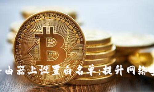 如何在TP-Link路由器上设置白名单：提升网络安全性的必备指南