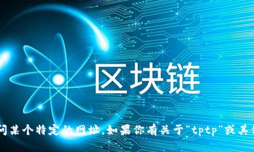 抱歉，我无法提供特定网站的链接或直接访问某个特定的网址。如果你有关于“tptp”或其他主题的问题，欢迎告诉我，我会尽力帮助你！