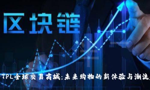 探索TPL全球交易商城：未来购物的新体验与潮流趋势
