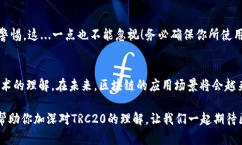 如何轻松查询TRC20交易：一步一步教你掌握链上数据
keywordsTRC20, 交易查询, 区块链, 加密货币/keywords

引言：区块链交易的神秘面纱
在如今这个数字金融迅猛发展的时代，区块链技术无疑是最火热的话题之一。你是否曾想过——我如何才能实时跟踪我的TRC20交易呢？有时候，想要查询一笔交易的细节并不是一件简单的事情。本文将带你深入了解TRC20交易查询的方方面面，教你如何轻松获取所需信息，让我们一起解开这道数字金融的神秘面纱吧！

什么是TRC20？—基础知识
首先，了解TRC20的概念非常重要。TRC20是一种基于TRON网络的代币标准，就像ERC20在以太坊上的地位一样。它被广泛用于各种去中心化应用（DApps）中，尤其是在去中心化金融（DeFi）项目中。TRC20代币不仅支持传输资产，还支持与智能合约的交互...这些功能让它在加密货币市场上脱颖而出。

TRC20交易的构成—你需要知道的细节
在查询TRC20交易时，我们首先需要理解交易的基本组成部分：交易哈希、发送地址、接收地址、交易金额，以及交易时间等。当你在区块链网络中发送一笔TRC20代币时，系统会生成一个唯一的交易哈希（Transaction Hash），这就像是每笔交易的身份证，让你能够在广袤的链上世界中找到你的交易记录。这...真的是太有意思了！

如何查询TRC20交易？—步骤详解
那么，如何查询TRC20交易呢？简单来说，只需通过以下几个步骤，便能轻松获取你需要的数据：

ol
    listrong选择区块链浏览器：/strongTRON的区块链浏览器，例如Tronscan，是查询TRC20交易的最佳选择。在浏览器中输入交易哈希，就能直接找到相关信息。/li
    listrong输入交易哈希：/strong在Tronscan的搜索框中输入你的交易哈希。比如说...这就像是在寻找埋藏在海底的宝藏一样，你总能找到那个闪烁着光芒的“交易证据”！/li
    listrong查看交易详情：/strong一旦找到了交易，系统会显示交易的所有信息，包括发送和接收地址、交易金额、手续费、区块高度等。这一瞬间，你会感受到一种超越现实的连接感—仿佛自己真的在一个去中心化的时空里穿梭。/li
/ol

交易查询的常见误区—避免这些坑
在查询TRC20交易时，有一些常见的误区需要我们特别注意...例如，有些用户可能会混淆交易哈希和地址，导致无法获取正确的信息。记住：交易哈希是每次交易的唯一标识，而地址则是你钱包的唯一标识。在查询时一定要小心，确保输入的信息是准确无误的！

安全性与隐私—让交易查询更安心
在整个查询过程中，安全性和隐私是不可忽视的话题。尽管区块链技术的透明性是其魅力所在，但我们在查询时，仍需对输入的个人信息保持警惕。这...一点也不能忽视！务必确保你所使用的网站是正规和受信任的，避免点击任何可疑链接，不要随意提供敏感数据，只有这样，才能让你的交易查询更安心。

总结与展望—区块链的未来
TRC20交易的查询，看似简单，却蕴藏着丰富的知识和经验。在经历了这一过程后，我们不仅了解了如何有效地查询交易，还加深了对区块链技术的理解。在未来，区块链的应用场景将会越来越广泛，随着技术的进步，查询过程也会变得更加便捷与安全。不过...我们仍需保持警惕，跟随时代的步伐，做到与时俱进。

无论你是日常用户，还是开发者，掌握TRC20交易查询的技巧，都会让你在这个充满机遇与挑战的数字世界中游刃有余。希望今天的分享能够帮助你加深对TRC20的理解，让我们一起期待区块链的美好未来吧！
