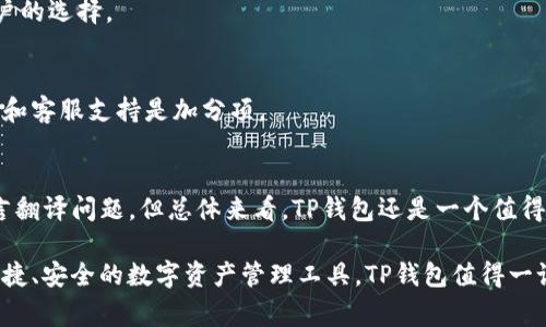 关于“TP钱包”的讨论，通常涉及到加密货币钱包的安全性、易用性以及功能等方面。以下是详细解读。

TP钱包是什么？
TP钱包（TokenPocket Wallet）是一款专注于区块链数字资产的多链钱包，为用户提供安全、便捷的数字货币管理服务。它支持Ethereum、Tron、EOS等多个主流公链的资产存储和交易，让用户可以在不同的区块链生态系统中自由交易。

TP钱包的优点
TP钱包的优点主要体现在以下几个方面：

h41. 多链支持/h4
TP钱包支持多个主流公链，用户可以通过一个钱包管理多种数字资产，这对于频繁交易的用户来说，无疑是极大的方便。

h42. 用户友好界面/h4
TP钱包的界面设计，操作非常易于上手，即使是新手用户也能够快速掌握如何存储和转账数字货币。

h43. 安全性/h4
TP钱包采用了多重安全机制，包括私钥保存在用户设备上，确保用户对自己资产的完全控制。同时，TP钱包也会定期进行安全审查和升级，以抵御潜在的安全威胁。

h44. 丰富的功能/h4
除了基本的资产管理功能，TP钱包还提供了DApp浏览器，用户可以直接通过钱包访问各种去中心化应用，实现更丰富的区块链交互。

TP钱包的缺点
当然，没有任何产品是完美的，TP钱包也存在一些缺点：

h41. 中英文支持不够全面/h4
虽然TP钱包支持多语言，但在某些功能和说明上，中文翻译可能不够准确或全面，这会对部分用户造成困扰。

h42. 社区支持相对较少/h4
虽然TP钱包在一些地区有一定的用户基础，但全球范围内的用户社区建设仍然比较薄弱，用户在遇到问题时获取支持的途径可能不够多样。

市场反馈与用户评价
在不少用户评论中，TP钱包因其简洁的操作界面和多链支持而获得了积极反馈。然而，也有用户提到在使用过程中遇到过一些技术问题，这的确是值得继续的地方。总的来说，TP钱包在市场上受到了比较正面的评价，尤其是在国内用户中。

如何选择合适的数字货币钱包？
选择一个合适的数字货币钱包是每个数字资产持有者的必修课。在选择钱包时，可以考虑以下几个因素：

h41. 安全性/h4
安全性是选择钱包时最重要的因素之一。确保钱包能保证私钥的安全，并采取多重身份验证等机制来保护账户。

h42. 使用便捷性/h4
钱包的用户界面是否友好，对用户而言也是重要的考量。当钱包的操作流程过于复杂时，用户可能会因此感到困惑，甚至在关键时刻出错。

h43. 功能丰富性/h4
支持多种功能的钱包可以提供更好的用户体验。比如，是否支持DApp，是否有交易所的接口等，这些都可以影响到用户的选择。

h44. 客户支持/h4
当用户在使用钱包的过程中遇到问题时，能否迅速得到帮助也是选择钱包时需要考虑的因素。因此，良好的社区支持和客服支持是加分项。

总结
综上所述，TP钱包在安全性、用户友好性和多链支持等方面表现不错。虽然也存在一些不足，比如社区支持不够和语言翻译问题，但总体来看，TP钱包还是一个值得考虑的数字资产管理工具。尤其是对于希望在多链生态系统中灵活交易的用户来说，TP钱包无疑是一个不错的选择。

在选择合适的数字货币钱包时，用户需要保持谨慎，根据自身的需求和使用场景来做出决策。如果你正在寻找一个便捷、安全的数字资产管理工具，TP钱包值得一试。希望以上内容对你有所帮助，让我们一起在加密货币的世界中乘风破浪吧！