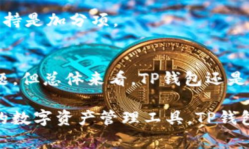 关于“TP钱包”的讨论，通常涉及到加密货币钱包的安全性、易用性以及功能等方面。以下是详细解读。

TP钱包是什么？
TP钱包（TokenPocket Wallet）是一款专注于区块链数字资产的多链钱包，为用户提供安全、便捷的数字货币管理服务。它支持Ethereum、Tron、EOS等多个主流公链的资产存储和交易，让用户可以在不同的区块链生态系统中自由交易。

TP钱包的优点
TP钱包的优点主要体现在以下几个方面：

h41. 多链支持/h4
TP钱包支持多个主流公链，用户可以通过一个钱包管理多种数字资产，这对于频繁交易的用户来说，无疑是极大的方便。

h42. 用户友好界面/h4
TP钱包的界面设计，操作非常易于上手，即使是新手用户也能够快速掌握如何存储和转账数字货币。

h43. 安全性/h4
TP钱包采用了多重安全机制，包括私钥保存在用户设备上，确保用户对自己资产的完全控制。同时，TP钱包也会定期进行安全审查和升级，以抵御潜在的安全威胁。

h44. 丰富的功能/h4
除了基本的资产管理功能，TP钱包还提供了DApp浏览器，用户可以直接通过钱包访问各种去中心化应用，实现更丰富的区块链交互。

TP钱包的缺点
当然，没有任何产品是完美的，TP钱包也存在一些缺点：

h41. 中英文支持不够全面/h4
虽然TP钱包支持多语言，但在某些功能和说明上，中文翻译可能不够准确或全面，这会对部分用户造成困扰。

h42. 社区支持相对较少/h4
虽然TP钱包在一些地区有一定的用户基础，但全球范围内的用户社区建设仍然比较薄弱，用户在遇到问题时获取支持的途径可能不够多样。

市场反馈与用户评价
在不少用户评论中，TP钱包因其简洁的操作界面和多链支持而获得了积极反馈。然而，也有用户提到在使用过程中遇到过一些技术问题，这的确是值得继续的地方。总的来说，TP钱包在市场上受到了比较正面的评价，尤其是在国内用户中。

如何选择合适的数字货币钱包？
选择一个合适的数字货币钱包是每个数字资产持有者的必修课。在选择钱包时，可以考虑以下几个因素：

h41. 安全性/h4
安全性是选择钱包时最重要的因素之一。确保钱包能保证私钥的安全，并采取多重身份验证等机制来保护账户。

h42. 使用便捷性/h4
钱包的用户界面是否友好，对用户而言也是重要的考量。当钱包的操作流程过于复杂时，用户可能会因此感到困惑，甚至在关键时刻出错。

h43. 功能丰富性/h4
支持多种功能的钱包可以提供更好的用户体验。比如，是否支持DApp，是否有交易所的接口等，这些都可以影响到用户的选择。

h44. 客户支持/h4
当用户在使用钱包的过程中遇到问题时，能否迅速得到帮助也是选择钱包时需要考虑的因素。因此，良好的社区支持和客服支持是加分项。

总结
综上所述，TP钱包在安全性、用户友好性和多链支持等方面表现不错。虽然也存在一些不足，比如社区支持不够和语言翻译问题，但总体来看，TP钱包还是一个值得考虑的数字资产管理工具。尤其是对于希望在多链生态系统中灵活交易的用户来说，TP钱包无疑是一个不错的选择。

在选择合适的数字货币钱包时，用户需要保持谨慎，根据自身的需求和使用场景来做出决策。如果你正在寻找一个便捷、安全的数字资产管理工具，TP钱包值得一试。希望以上内容对你有所帮助，让我们一起在加密货币的世界中乘风破浪吧！