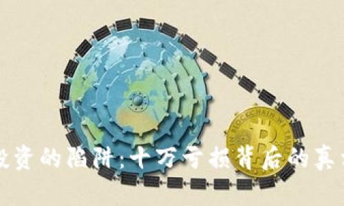 虚拟币投资的陷阱：十万亏损背后的真相和反思