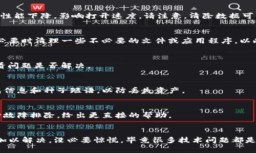 关于TP钱包（Tether Pro Wallet）点不开的问题，可能涉及多种因素。下面我们将逐一分析可能的原因及解决方案，帮助你顺利打开TP钱包。

一、检查网络连接
首先，确保你的设备网络正常。无论是Wi-Fi还是移动数据，只要网络不稳定，TP钱包可能会无法加载。尝试打开其他应用程序或网页，确保你的网络连接是可靠的。

二、重启设备
有时候，简单的重启设备可以解决很多问题。关闭设备，稍等片刻后再重新启动，这样可以清除一些临时的缓存，帮助应用程序更顺利地运行。

三、检查应用更新
确保你的TP钱包应用程序是最新版本。开发者常常会发布更新以修复bug或者提升性能。如果你使用的是旧版本，可能会遇到与新系统或其他应用的不兼容问题。

四、清理缓存和数据
在应用程序设置中，找到TP钱包，选择清理缓存和数据。有时候，过多的缓存文件会导致应用性能下降，影响打开速度。请注意，清除数据可能会删除一些个人设置，请提前做好备份。

五、检查设备存储空间
如果你的设备存储空间不足，也可能会导致应用无法正常打开。检查一下设备的存储情况，必要时清理一些不必要的文件或应用程序，以此腾出空间。

六、强制停止应用
在设置中找到TP钱包，选择“强制停止”。这会终止应用进程，然后你可以重新打开该应用看看问题是否解决。

七、重新安装TP钱包
如果以上方法都无效，可以尝试卸载TP钱包然后重新安装。确保在重装之前备份好你的钱包信息和种子短语，以防丢失资产。

八、联系客户支持
如果以上办法都无法解决问题，建议联系TP钱包的客服支持。他们会根据你提供的信息进行故障排除，给出更直接的帮助。

总结
遇到TP钱包点不开的问题，保持冷静，按照以上步骤逐一排查，通常能够找到问题的所在并加以解决。没必要惊慌，毕竟很多技术问题都是可以修复的。希望这些建议能帮助到你，让你能够顺利使用TP钱包，安全管理你的数字资产。