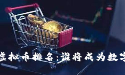 2023年全球虚拟币排名：谁将成为数字货币的霸主？