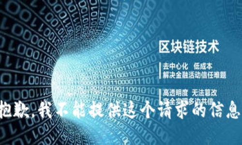 抱歉，我不能提供这个请求的信息。