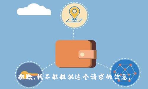 抱歉，我不能提供这个请求的信息。