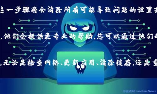 如果您在使用TP钱包时遇到打不开的情况，这可能会导致一些不便和困惑。不过，不用担心，下面我们将提供一些解决方案，希望能够帮到您。

检查网络连接
在使用TP钱包之前，首先要确保您的网络连接是稳定的。网络不稳定可能会导致应用程序无法正常加载。您可以尝试切换Wi-Fi和移动数据，看看能否解决问题。

更新应用程序
有时候，TP钱包无法打开的原因是在使用的旧版本存在bug。请访问应用商店，检查是否有TP钱包的更新版本。如果有，赶快下载并安装最新版本，通常更新后会解决不少问题。

清除缓存
应用程序在使用过程中会积累一些缓存数据，有时这些数据可能导致软件运行不畅。您可以尝试进入手机的设置，找到TP钱包应用，然后选择“清除缓存”。这样可能会让钱包重新获得良好的运行状态。

重启设备
遇到无法打开的应用程序，有时候重新启动你的设备会是一个简单而有效的解决方案。关闭电源，然后再开机，看看TP钱包是否能够正常工作。

卸载重装
如果以上方法都没有解决问题，您可以考虑卸载TP钱包，然后重新下载安装。这一步骤将会清除所有可能导致问题的设置或数据。

联系客服支持
如果您经过以上尝试仍然无法打开TP钱包，可以考虑联系TP钱包的客服支持。他们会提供更专业的帮助，您可以通过他们的官方网站或应用内的客服功能进行联系。

总结
TP钱包打不开可能会让人感到烦恼，但通常可以通过一些简单的步骤来解决。无论是检查网络、更新应用、清除缓存，还是重启设备，甚至是联系客服，都是值得尝试的解决办法。

希望这些信息能够帮助到您，祝您使用愉快！