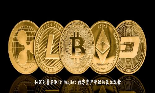 如何免费获取TP Wallet:数字资产管理的最佳选择