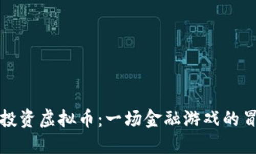 薛蛮子投资虚拟币:一场金融游戏的冒险之旅
