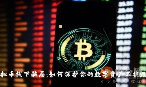 揭露虚拟币线下骗局:如何保护你的数字资产不被毁于一旦