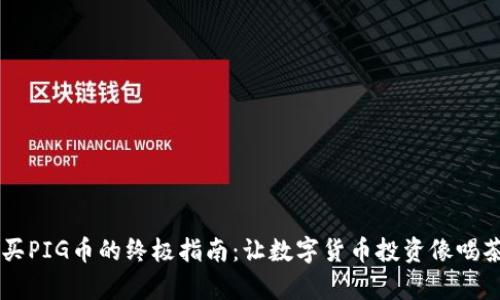 用TP钱包买PIG币的终极指南:让数字货币投资像喝茶一样简单