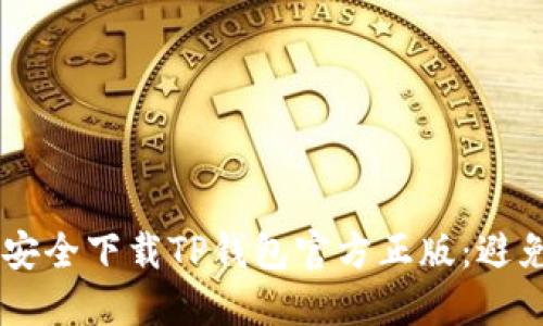 一步步教你如何安全下载TP钱包官方正版：避免陷阱，保护资产！