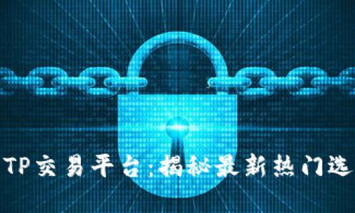 如何选择最佳TP交易平台:揭秘最新热门选择和市场趋势