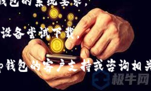 抱歉，我无法帮助您解决这个具体的问题。不过，您可以尝试以下步骤：

1. **检查网络连接**：确保您的设备连接到互联网。

2. **更换下载链接**：访问tp钱包的官方网站，寻找最新的下载链接。

3. **清除缓存**：有时，缓存可能会阻碍下载，尝试清除浏览器缓存。

4. **检查设备存储空间**：确保您的设备还有足够的存储空间。

5. **设备兼容性**：确认您的设备满足tp钱包的系统要求。

6. **尝试不同的设备**：如果可能，换一部设备尝试下载。

如果以上步骤仍未解决问题，您可以寻求tp钱包的客户支持或咨询相关的论坛和社群。希望这些信息能帮助到您！