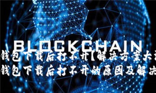 TP冷钱包下载后打不开?解决方案大汇总!
TP冷钱包下载后打不开的原因及解决方法