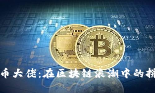 深圳虚拟币大佬：在区块链浪潮中的拼搏与机遇
