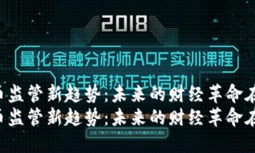 虚拟币监管新趋势:未来的财经革命在路上!
虚拟币监管新趋势:未来的财经革命在路上!