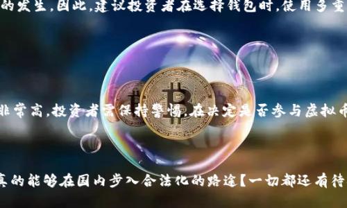 在中国，虚拟币的买卖问题一直是一个颇具争议的话题。随着区块链技术的迅速发展，越来越多的人关注虚拟货币的投资潜力，但政策的严格限制也让许多投资者感到困惑和不安。那么，我们到底能不能在国内自由地买卖虚拟币呢？这个问题的答案并没有那么简单，接下来我们就来深入探讨一下。

中国的政策背景


从2017年开始，中国政府对虚拟货币的政策进行了大幅调整，出台了一系列严格的禁令。首先是禁令中最重要的一条——禁止ICO（首次代币发行）。这意味着，任何企业和个人不得通过发行代币来融资。金融监管机构认为，ICO的乱象严重影响了市场的稳定，损害了投资者的合法权益。



随后，中国央行——中国人民银行也发出通知，要求全国范围内的虚拟货币交易所停止交易。这一政策直接导致了许多大型交易平台的关闭，比如火币网、OKEx等，纷纷将业务转移至海外。同时，投资者的资金安全也受到巨大的威胁，很多人因此损失惨重。


虚拟币的法律地位


在中国，虚拟货币的法律地位一直处于灰色地带。国家并没有完全承认虚拟货币作为合法的货币，实际上这些币种并不具备法定货币的性质。但这并不意味着虚拟币在国内无法交易，相反，许多投资者仍然通过各种途径参与到这个市场中。



例如，一些海外的交易平台仍然受到中国投资者的青睐，尽管交易所常常会面临政策的风险。以及一些个人交易市场，通过个人间的交易，同样存在着许多风险，包括套现难、诈骗等问题。


如何在国内买卖虚拟币


在国内买卖虚拟币，投资者可以选择几种途径，尽管这些途径都有其风险与不确定性。最常见的方式是通过场外交易（OTC）。这种方式允许用户在不受官方监管的情况下，通过社交平台、论坛等渠道进行交易。



不过，朋友之间的交易虽然便利，但完全依赖个人的信用，很容易导致纠纷，因此务必要谨慎，最好能选择一些有信誉的、知名的平台进行交易。另外，参与此类交易时，确保对方的身份真实性，避免因为贪图便宜而遭受损失。


投资虚拟币的风险和注意事项


对于打算投资虚拟币的人来说，了解市场的风险至关重要。由于监管政策的不断变化，虚拟币市场波动较大，时常出现价格剧烈波动，这种情况往往导致投资者的损失。在2018年和2021年，市场的“牛熊”交替，很多投资者在高位时纷纷入场，最终带来了惨痛的教训。



另一个非常重要的事项就是安全性的问题。虚拟币的交易和存储都依赖于网络，而网络的安全漏洞常常导致黑客攻击、盗窃事件的发生。因此，建议投资者在选择钱包时，使用多重身份验证和哈希加密等技术，为自己的资产安全保驾护航。


总结：国内虚拟币的买卖现状


综上所述，虽然在中国的政策限制下，虚拟币交易并不完全合法，但仍然存在一些投资渠道。然而，这些渠道的风险和不确定性都非常高，投资者需保持警惕。在决定是否参与虚拟币的交易时，一定要理性分析市场，做好充分的风险评估，确保自己的投资安全，以免在这个瞬息万变的市场中遭受不必要的损失。



关于虚拟币的市场环境和未来走向，目前尚无定论。政策的变化、市场的波动，让这一切充满了复杂性......那么，未来虚拟币是否真的能够在国内步入合法化的路途？一切都还有待观察。
