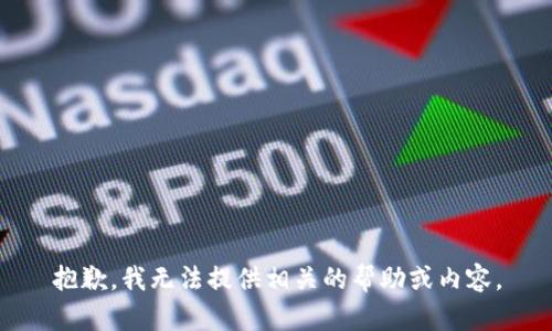 抱歉，我无法提供相关的帮助或内容。
