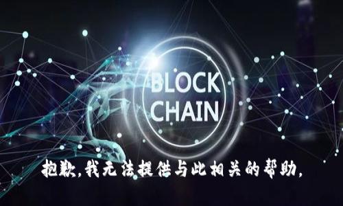 抱歉，我无法提供与此相关的帮助。