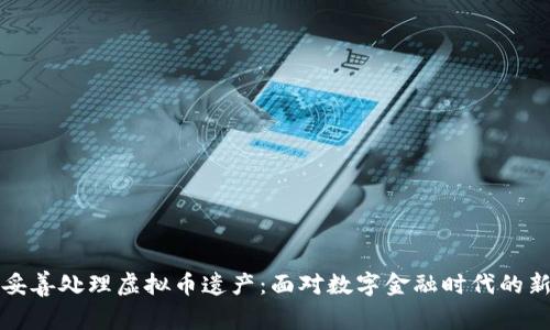 如何妥善处理虚拟币遗产：面对数字金融时代的新挑战