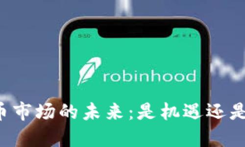 虚拟币市场的未来:是机遇还是陷阱?