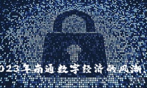 南通虚拟币:抓住2023年南通数字经济的风潮,开启你的财富之旅!