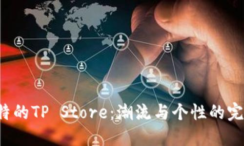 探索独特的TP Store:潮流与个性的完美结合!