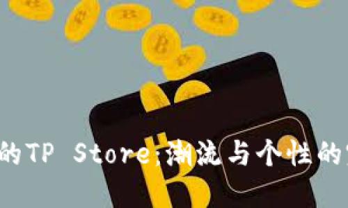 探索独特的TP Store:潮流与个性的完美结合!